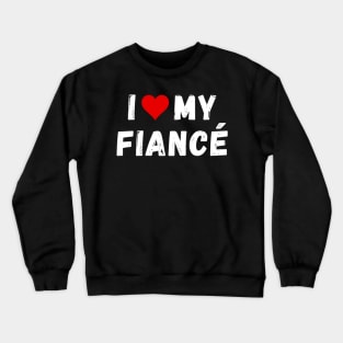 I love my fiancé- I heart my fiancé Crewneck Sweatshirt